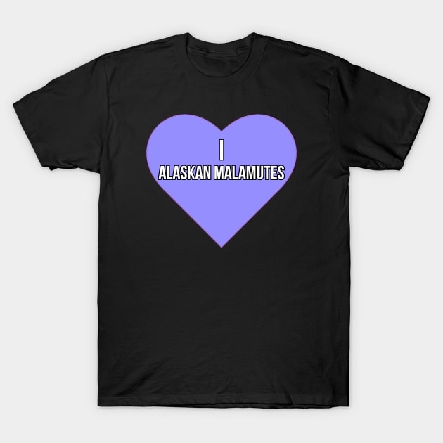 I love Alaskan Malamutes T-Shirt by Word and Saying